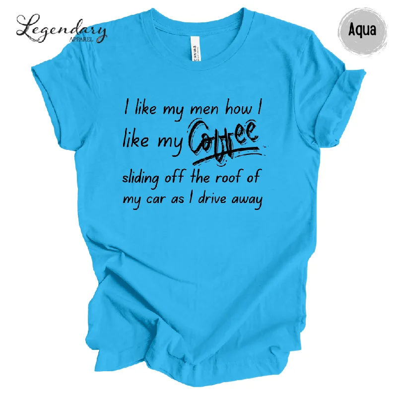I Like My Men How I Like My Coffee, Sliding Off The Roof Of My Car As I Drive Away Tee Shirt-- Graphic Embroidered Appliqued
